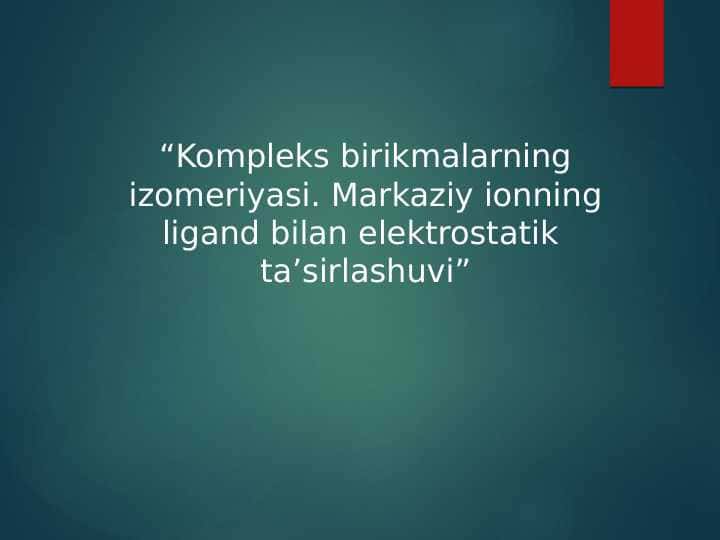 Kompleks birikmalarning izomeriyasi. Markaziy ionning ligand bilan elektrostatik taʼsirlashuvi