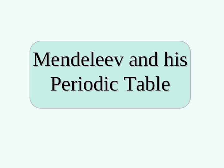Mendeleev and his Periodic Table