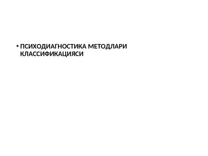ПСИХОДИАГНОСТИКА МЕТОДЛАРИ КЛАССИФИКАЦИЯСИ