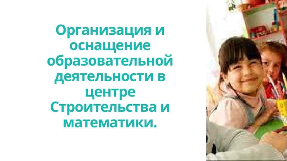 Организация и оснащение образовательной деятельности в центре Строительства и математики.