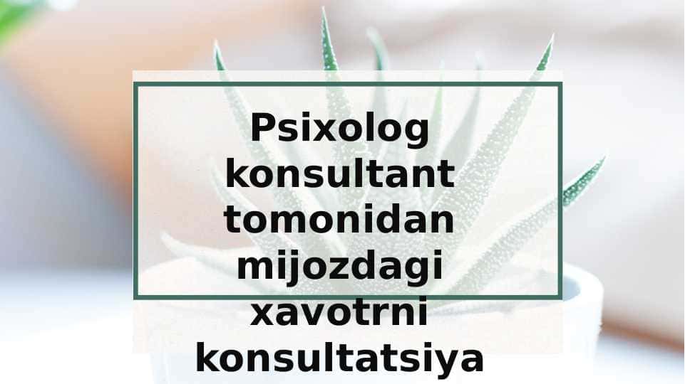 Psixolog konsultant tomonidan mijozdagi xavotrni konsultatsiya qilish