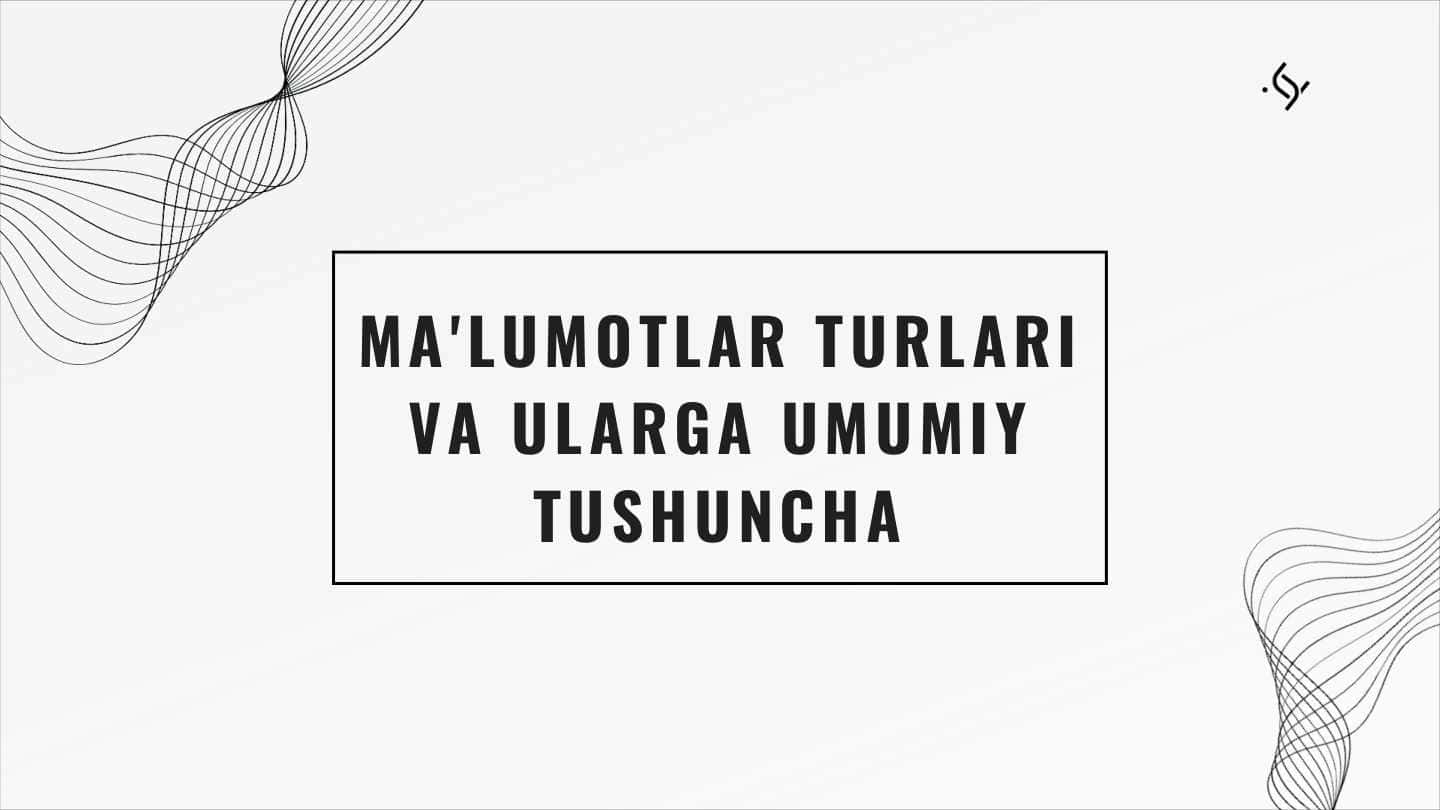 MA'LUMOTLAR TURLARI VA ULARGA UMUMIY TUSHUNCHA