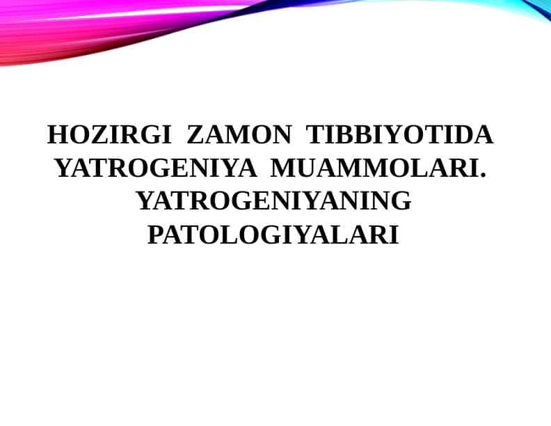 HOZIRGI ZAMON TIBBIYOTIDA YATROGENIYA MUAMMOLARI. YATROGENIYANING PATOLOGIYALARI