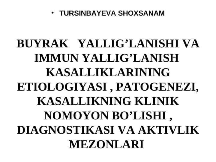 BUYRAK YALLIG’LANISHI VA IMMUN YALLIG’LANISH KASALLIKLARINING ETIOLOGIYASI , PATOGENEZI, KASALLIKNING KLINIK NOMOYON BO’LISHI , DIAGNOSTIKASI VA AKTIVLIK MEZONLARI . BUYRAK YALLIG’LANISHI VA IMMUN YALLIG’LANISH KASALLIKLARINING ETIOLOGIYASI , PATOGENEZI, KASALLIKNING KLINIK NOMOYON BO’LISHI , DIAGNOSTIKASI VA AKTIVLIK MEZONLARI