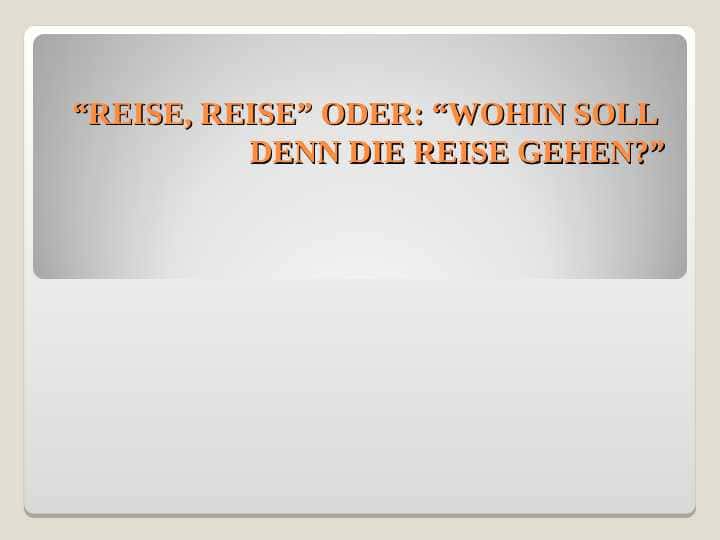 “REISE, REISE” ODER: “WOHIN SOLL DENN DIE REISE GEHEN