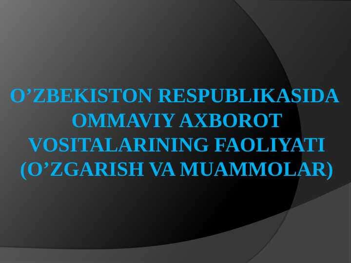 O’zbekiston Respublikasida ommaviy axborot vositalarining faoliyati (O’zgarish va muammolar)