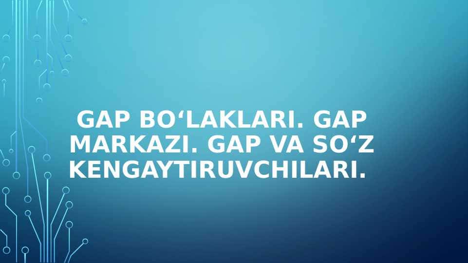 Gap bo‘laklari. Gap markazi. Gap va so‘z kengaytiruvchilari.