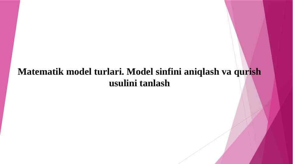 Matematik model turlari. Model sinfini aniqlash va qurish usulini tanlash
