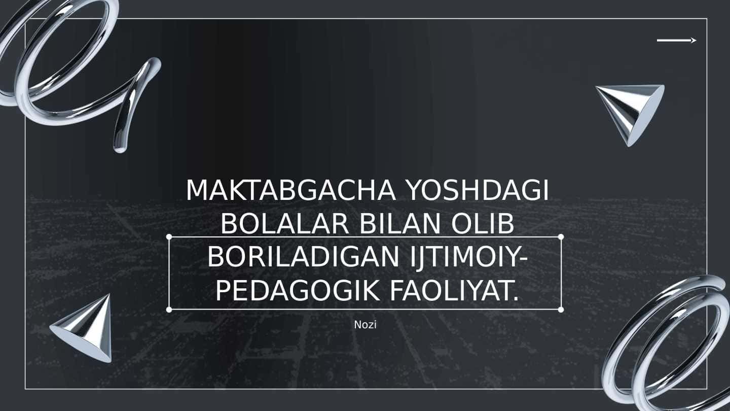 MAKTABGACHA YOSHDAGI BOLALAR BILAN OLIB BORILADIGAN IJTIMOIY-PEDAGOGIK FAOLIYAT.