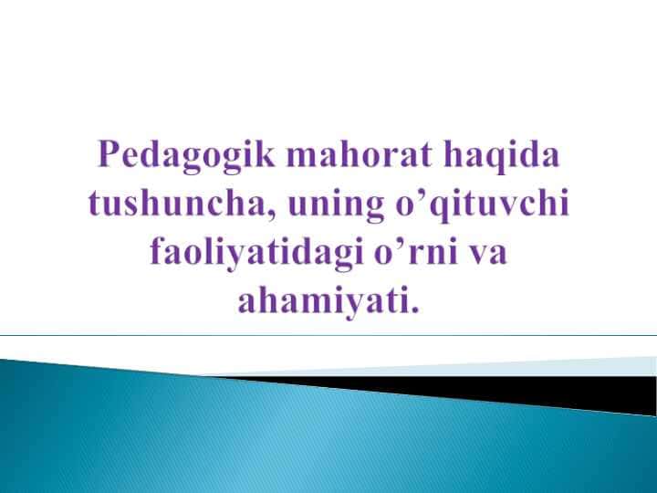 Pеdаgоgik mahorat haqida tushuncha, uning o’qituvchi faoliyatidagi o’rni va ahamiyati.