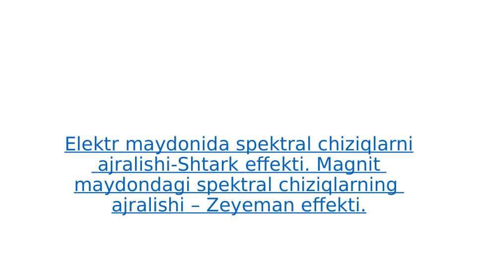 Elektr maydonida spektral chiziqlarni ajralishi-Shtark effekti. Magnit maydondagi spektral chiziqlarning ajralishi – Zeyeman effekti.