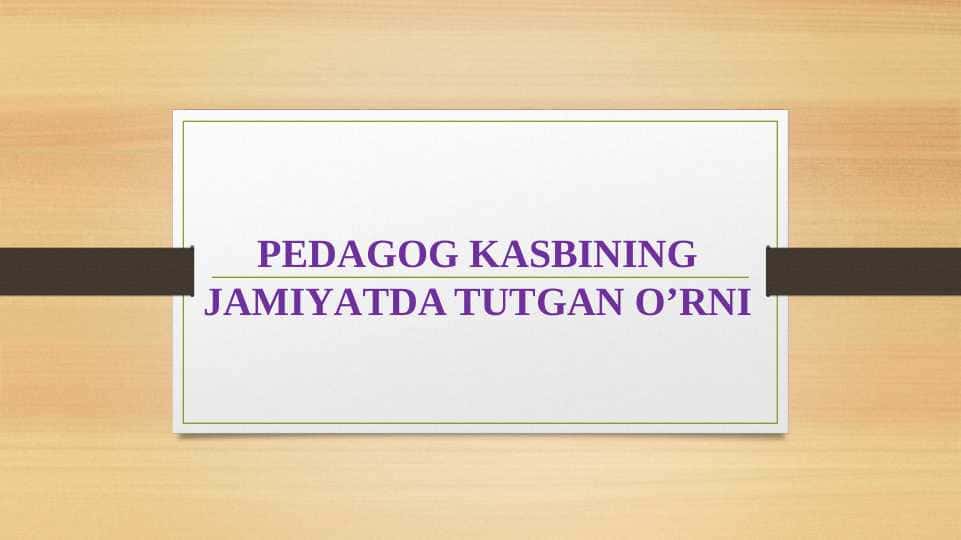 PEDAGOG KASBINING JAMIYATDA TUTGAN O’RNI (taqdimot)