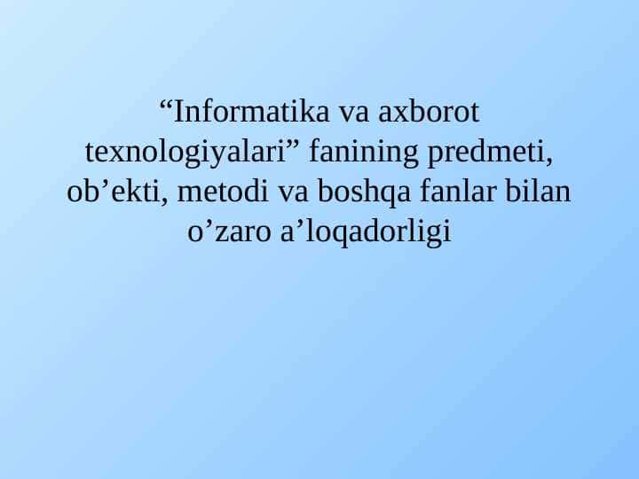 “Informatika va axborot texnologiyalari” fanining predmeti, ob’ekti, metodi va boshqa fanlar bilan o’zaro a’loqadorligi