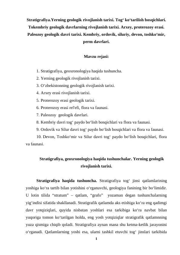 Stratigrafiya.Yerning geologik rivojlanish tarixi. Tog‘ ko‘tarilish bosqichlari. Tokembriy geologik davrlarning rivojlanish tarixi. Arxey, proterozoy erasi. Paleozoy geologik davri tarixi. Kembriy, ordovik, siluriy, devon, toshko‘mir, perm davrlari