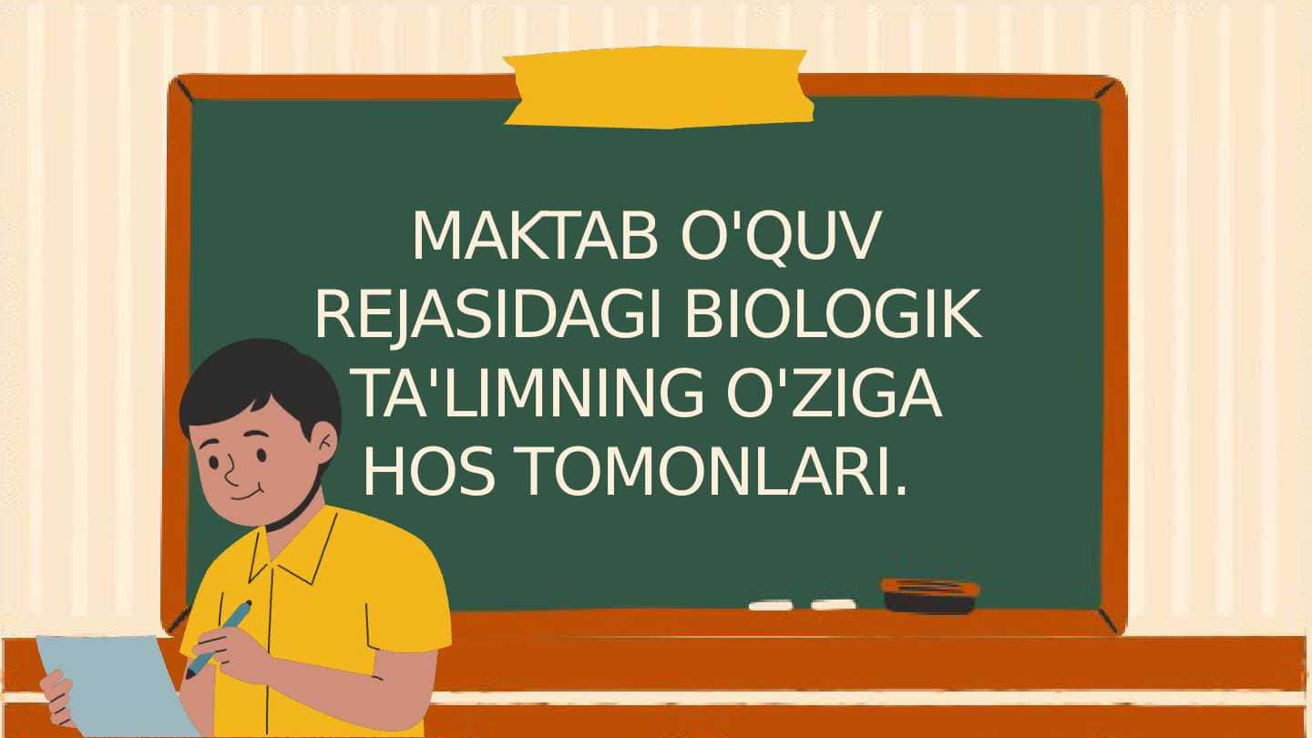 MAKTAB O'QUV REJASIDAGI BIOLOGIK TA'LIMNING O'ZIGA HOS TOMONLARI.