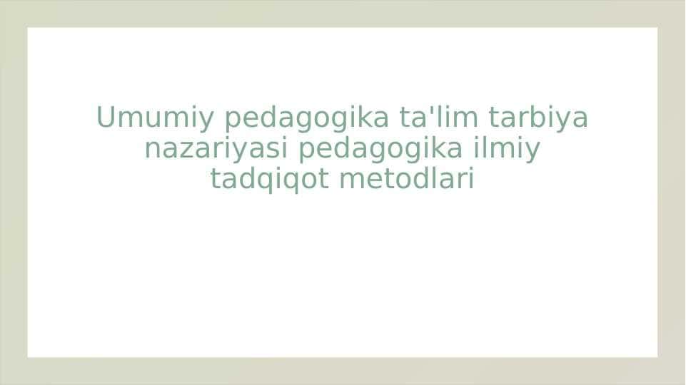Umumiy pedagogika ta'lim tarbiya nazariyasi pedagogika ilmiy tadqiqot metodlari