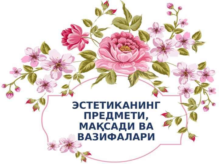 ЭСТЕТИКАНИНГ ПРЕДМЕТИ, МАҚСАДИ ВА ВАЗИФАЛАРИ