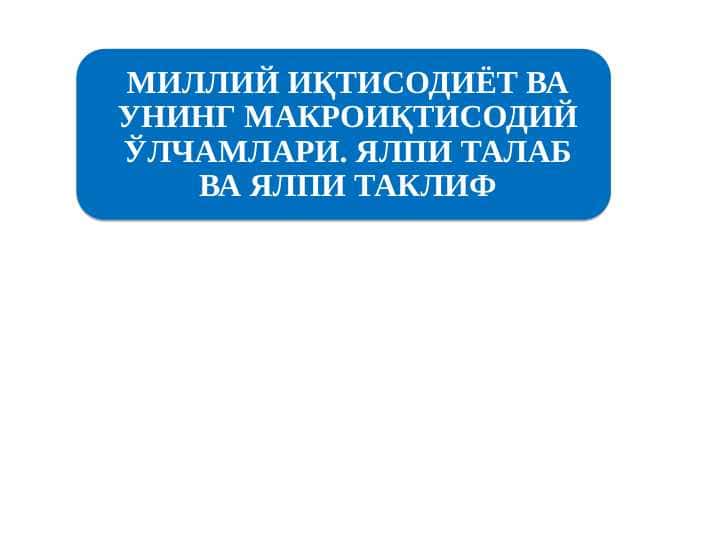МИЛЛИЙ ИҚТИСОДИЁТ ВА УНИНГ МАКРОИҚТИСОДИЙ ЎЛЧАМЛАРИ. ЯЛПИ ТАЛАБ ВА ЯЛПИ ТАКЛИФ