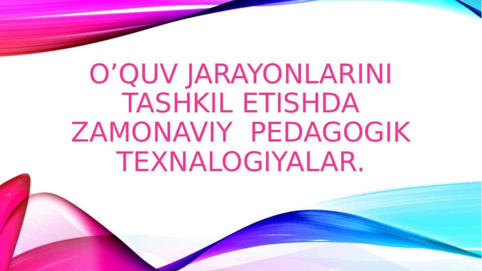 O’QUV JARAYONLARINI TASHKIL ETISHDA ZAMONAVIY PEDAGOGIK TEXNALOGIYALAR