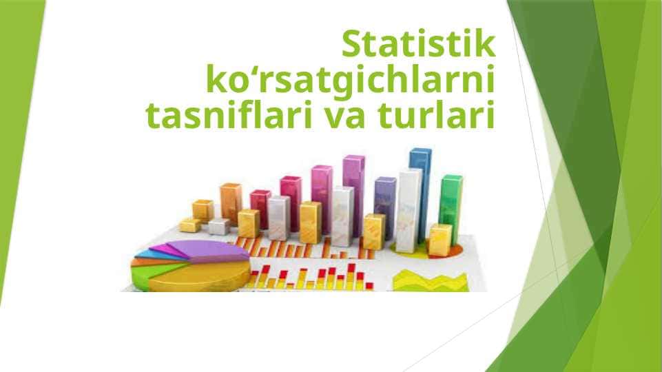 Statistik ko‘rsatgichlarni tasniflari va turlari