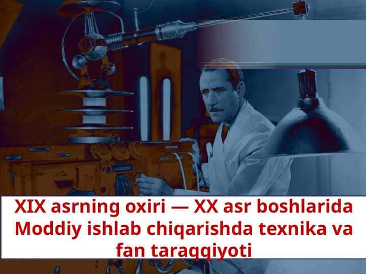 XIX asrning oxiri — XX asr boshlarida Moddiy ishlab chiqarishda texnika va fan taraqqiyoti