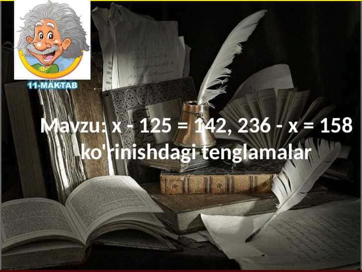 Mavzu: х - 125 = 142, 236 - х = 158 ko'rinishdagi tenglamalar