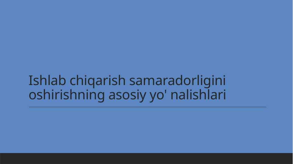 Ishlab chiqarish samaradorligini oshirishning asosiy yo' nalishlari