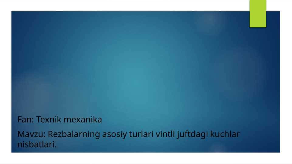 Rezbalarning asosiy turlari vintli juftdagi kuchlar nisbatlari