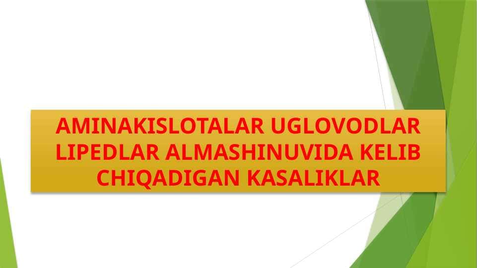 AMINAKISLOTALAR UGLOVODLAR LIPEDLAR ALMASHINUVIDA KELIB CHIQADIGAN KASALIKLAR