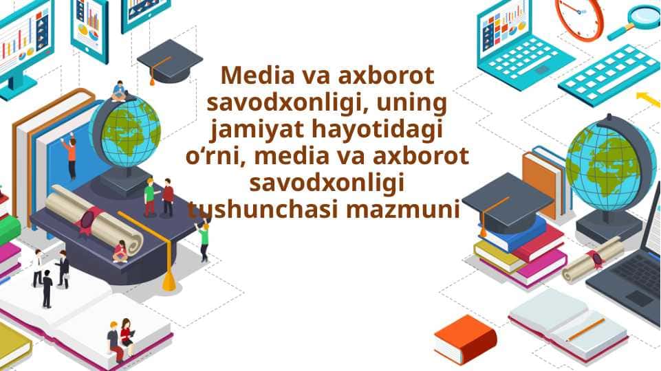 Media va axborot savodxonligi, uning jamiyat hayotidagi o‘rni, media va axborot savodxonligi tushunchasi mazmuni