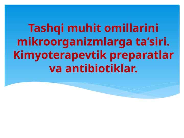 Tashqi muhit omillarini mikroorganizmlarga ta’siri. Kimyoterapevtik preparatlar va antibiotiklar