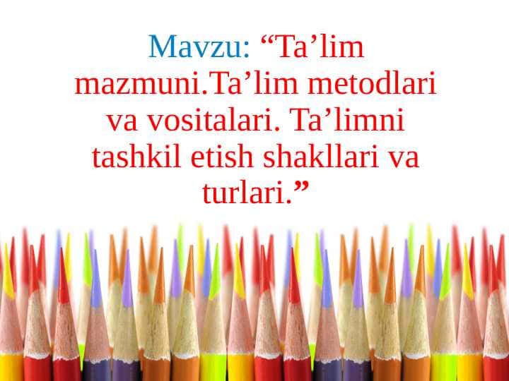 TA`LIM MAZMUNI TA`LIM METODLARI VA VOSITALARI. TA`LIMNI TASHKIL ETISH SHAKLLARI VA TURLARI
