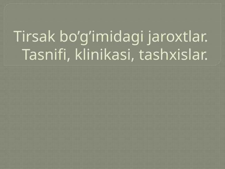 TIRSAK BO`G`IMIDAGI JAROXATLAR. TASNIFI, KLINIKASI, TASHXISLAR.