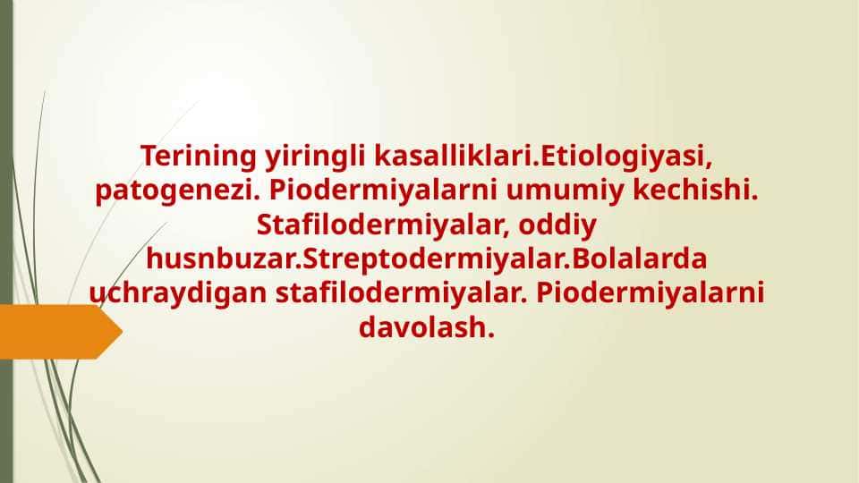 Terining yiringli kasalliklari.Etiologiyasi, patogenezi. Piodermiyalarni umumiy kechishi. Stafilodermiyalar, oddiy husnbuzar.Streptodermiyalar.Bolalarda uchraydigan stafilodermiyalar. Piodermiyalarni davolash. 