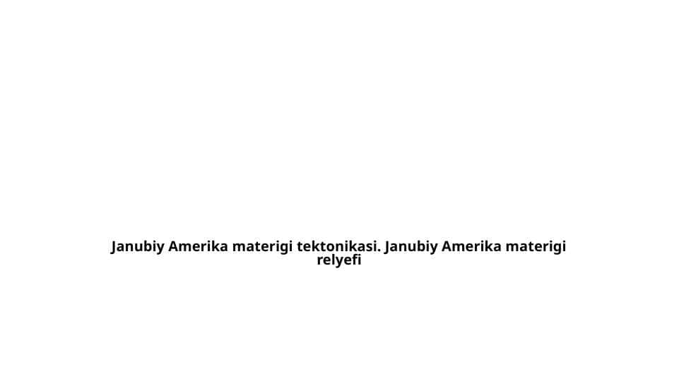 Janubiy Amerika materigi tektonikasi. Janubiy Amerika materigi relyefi