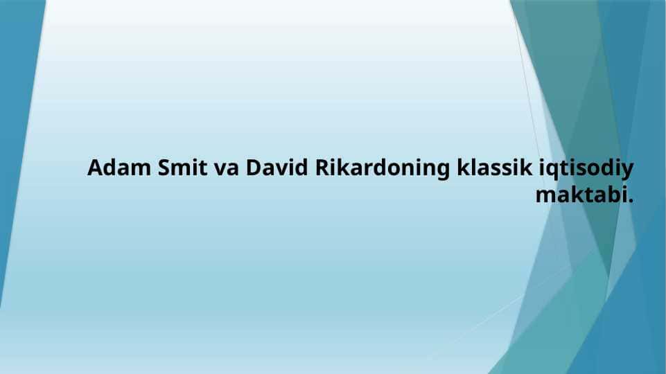 Adam Smit va David Rikardoning klassik iqtisodiy maktabi.