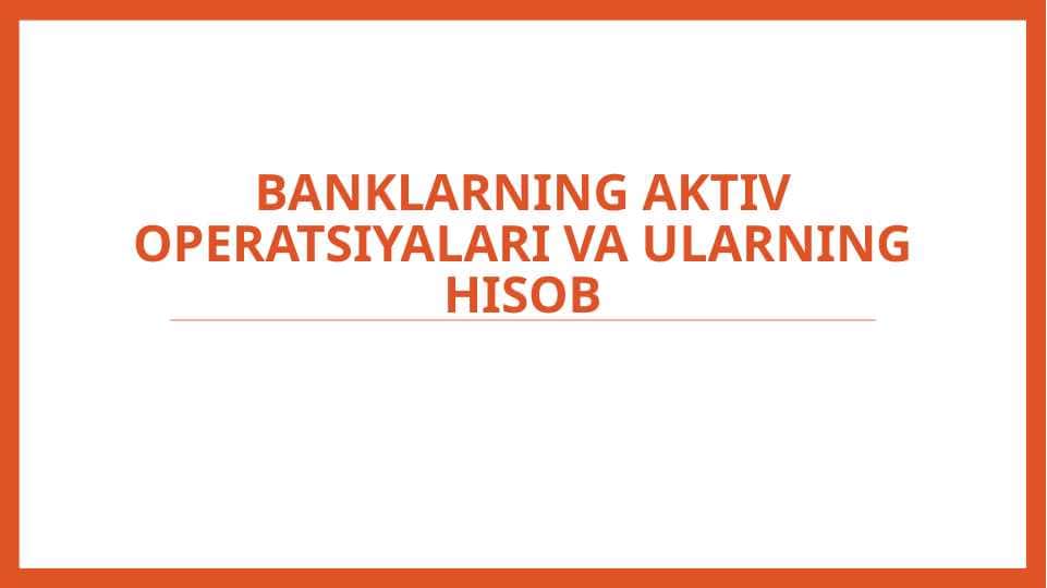 Banklarning aktiv operatsiyalari va ularning hisob
