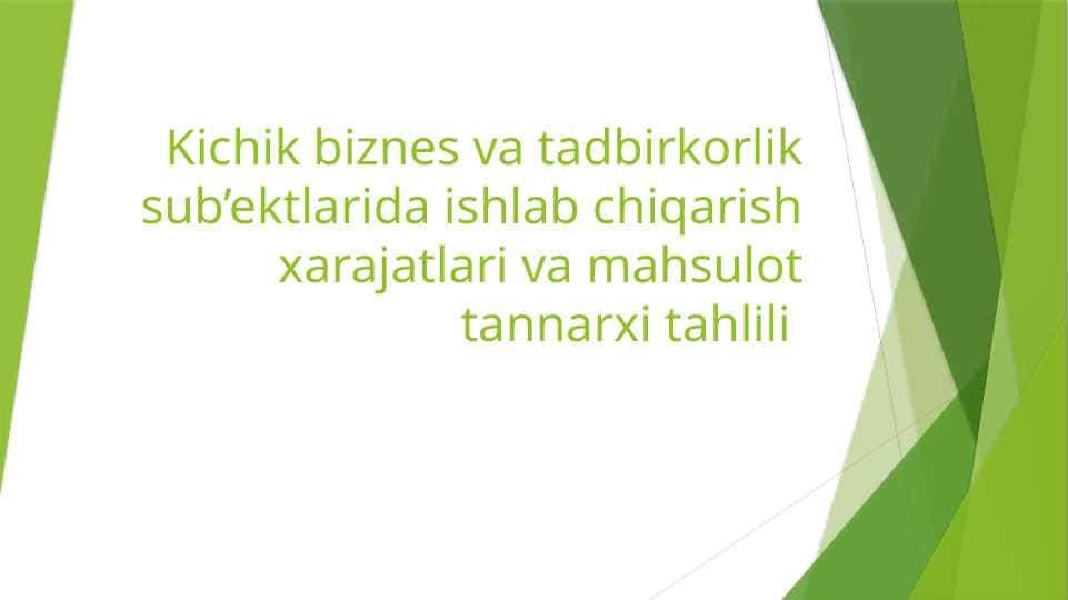 Kichik biznes va tadbirkorlik sub’ektlarida ishlab chiqarish xarajatlari va mahsulot tannarxi tahlili