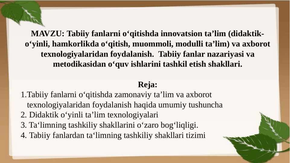 Tabiiy fanlarni o‘qitishda innovatsion ta’lim (didaktik-o‘yinli, hamkorlikda o‘qitish, muommoli, modulli ta’lim) va axborot texnologiyalaridan foydalanish. Tabiiy fanlar nazariyasi va metodikasidan o‘quv ishlarini tashkil etish shakllari.