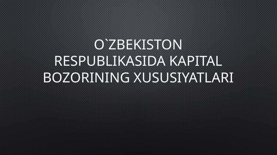 O`zbekiston Respublikasida kapital bozorining xususiyatlari