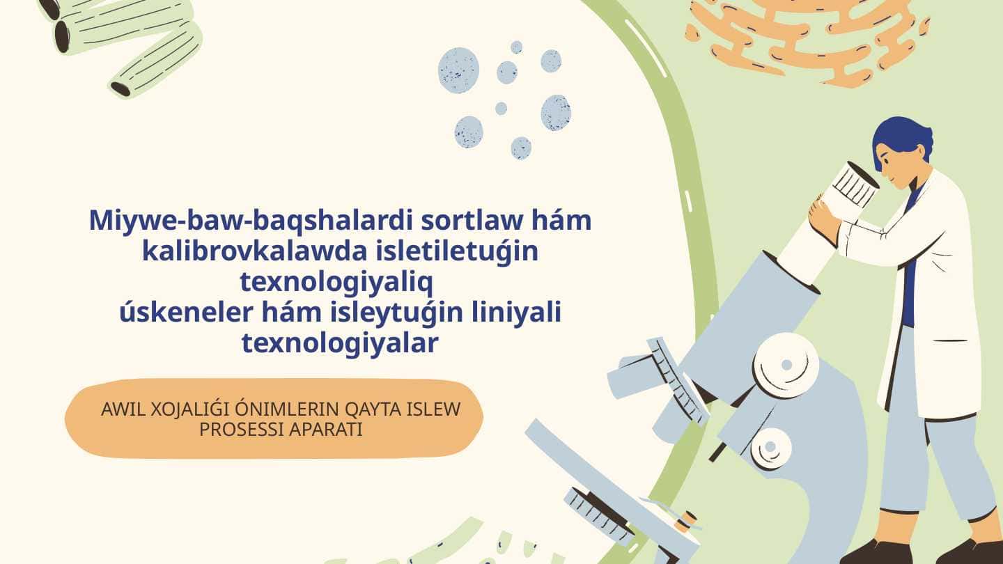 Miywe-baw-baqshalardi sortlaw hám kalibrovkalawda isletiletuǵin texnologiyaliq úskeneler hám isleytuǵin liniyali texnologiyalar