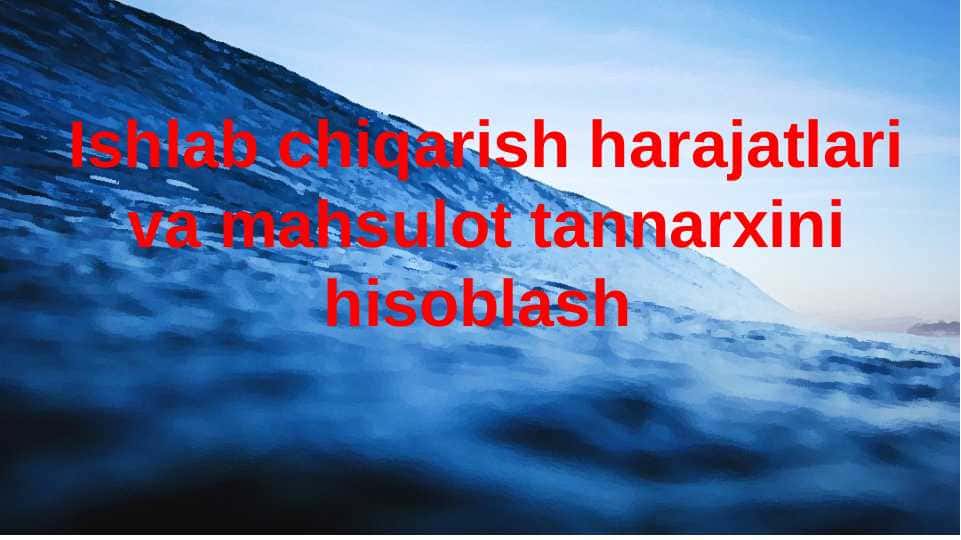 Ishlab chiqarish harajatlari va mahsulot tannarxini hisoblash