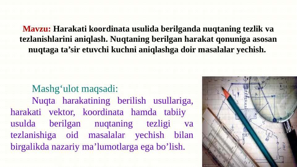 Harakati koordinata usulida berilganda nuqtaning tezlik va tezlanishlarini aniqlash. Nuqtaning berilgan harakat qonuniga asosan nuqtaga ta’sir etuvchi kuchni aniqlashga doir masalalar yechish.