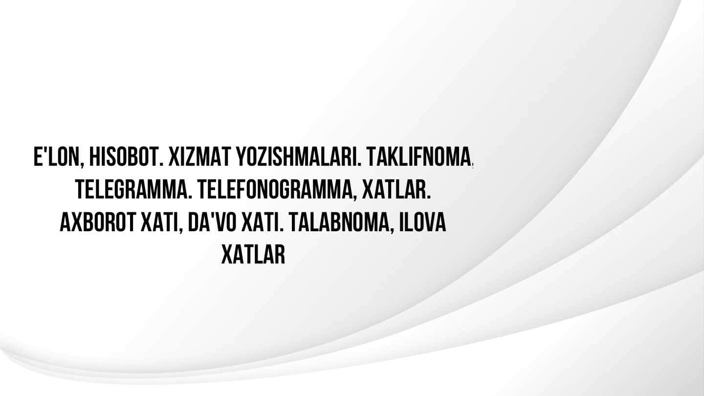E‘lon, xisobot. Xizmat yozishmalari. Taklifnoma, telegramma, xatlar. Axborot va da‘vo xati. Talabnoma va ilova xatlar.