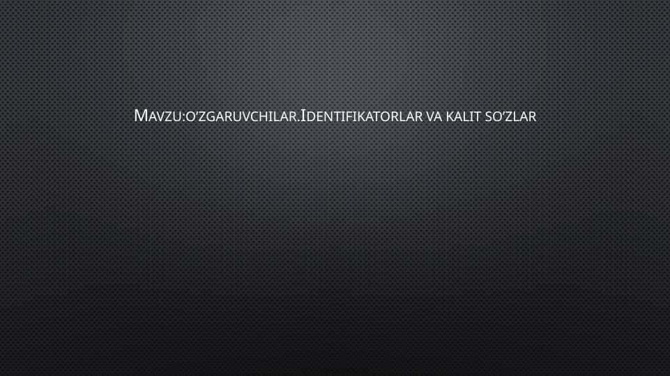 o’zgaruvchilar.Identifikatorlar va kalit so’zlar