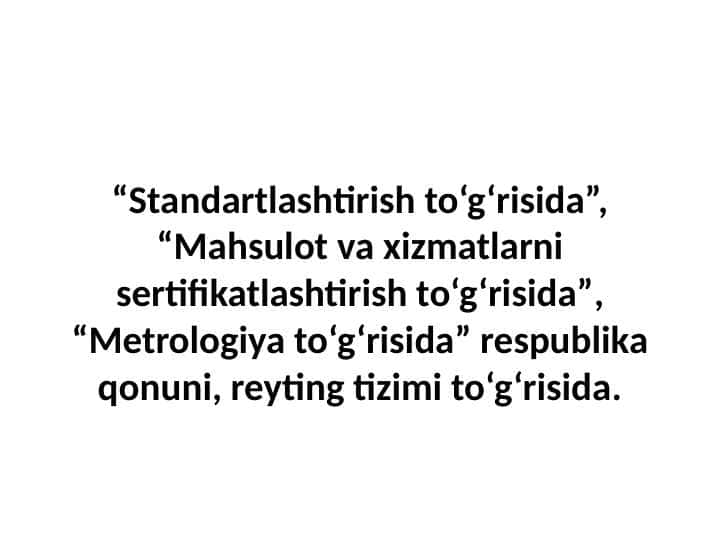 “Standartlashtirish to‘g‘risida”, “Mahsulot va xizmatlarni sertifikatlashtirish to‘g‘risida”, “Metrologiya to‘g‘risida” respublika qonuni, reyting tizimi to‘g‘risida.