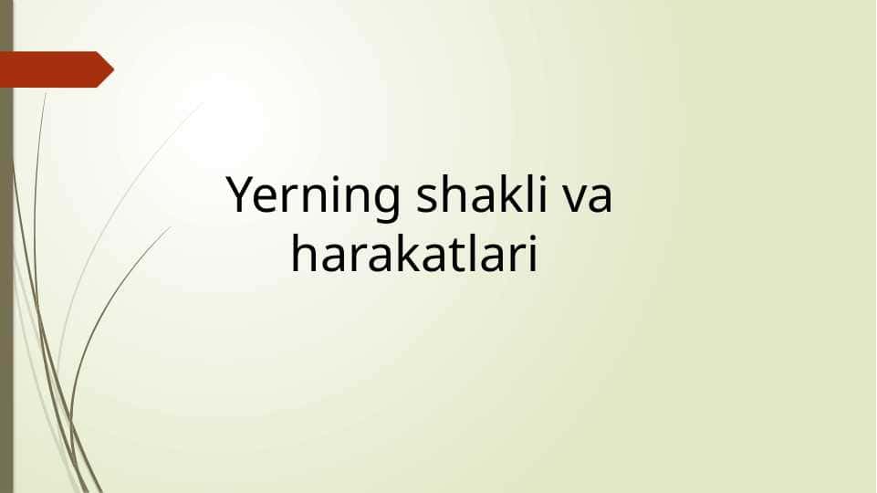 Yerning shakli va harakatlari - Ернинг шакли ва ҳаракатлари