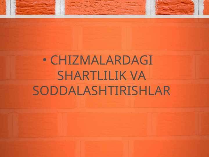 CHIZMALARDAGI SHARTLILIK VA SODDALASHTIRISHLAR