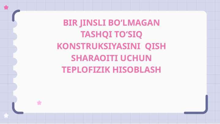 BIR JINSLI BO‘LMAGAN TASHQI TO‘SIQ KONSTRUKSIYASINI QISH SHARAOITI UCHUN TEPLOFIZIK HISOBLASH