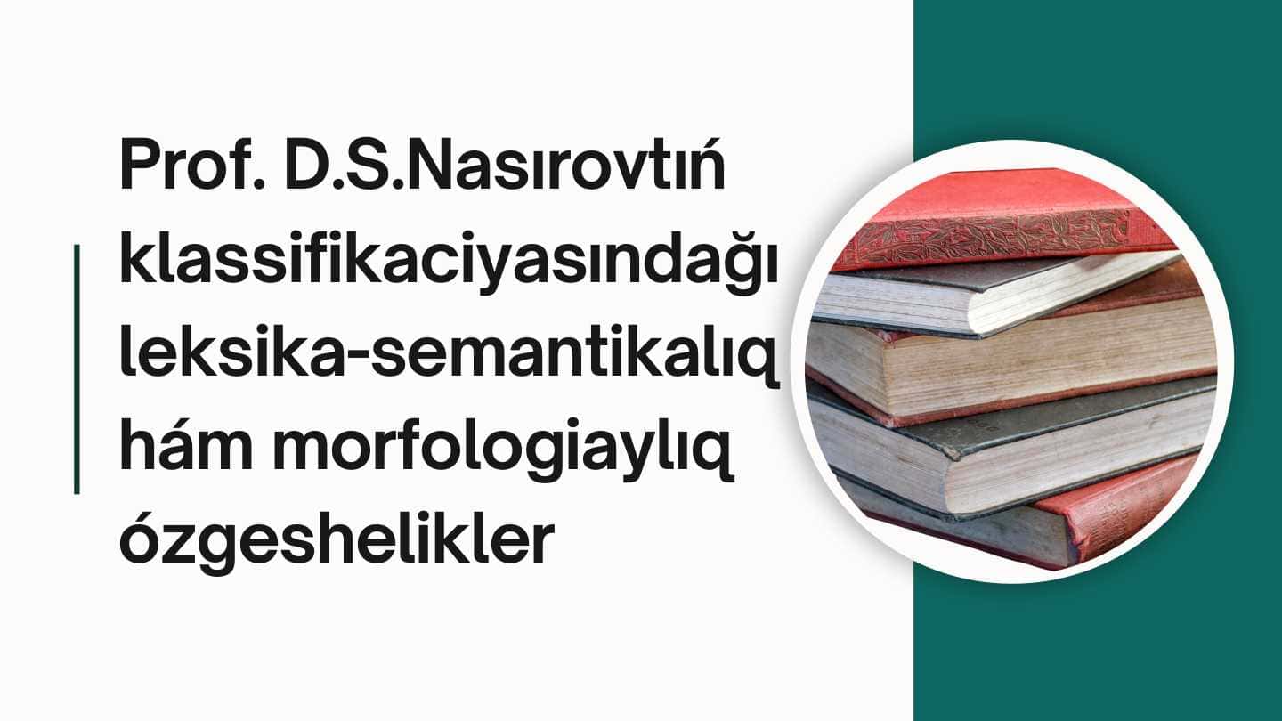 Prof. D.S.Nasırovtıń
klassifikaciyasındağı
leksika-semantikalıq
hám morfologiaylıq
ózgeshelikler